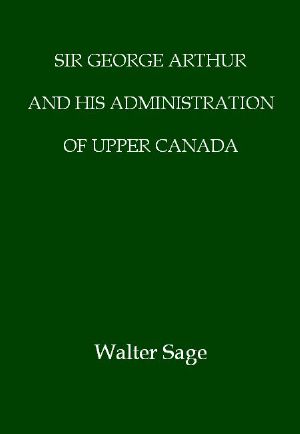 [Gutenberg 63152] • Sir George Arthur and His Administration of Upper Canada